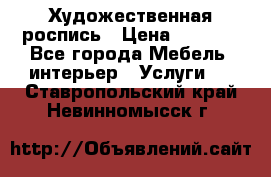 Художественная роспись › Цена ­ 5 000 - Все города Мебель, интерьер » Услуги   . Ставропольский край,Невинномысск г.